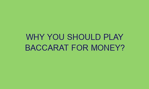 why you should play baccarat for money 42638 1 - Why you should play baccarat for money?