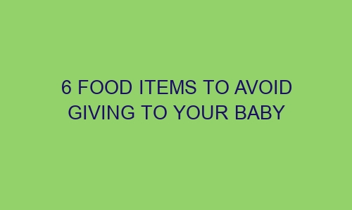 6 food items to avoid giving to your baby 113205 1 - 6 food items to avoid giving to your baby
