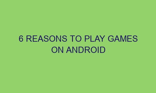 6 reasons to play games on android 105008 1 - 6 Reasons to Play Games on Android