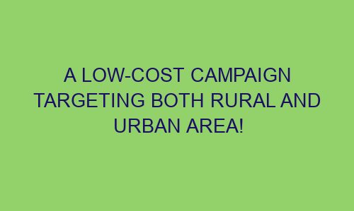 a low cost campaign targeting both rural and urban area 122292 1 - A Low-Cost Campaign Targeting Both Rural and Urban Area!