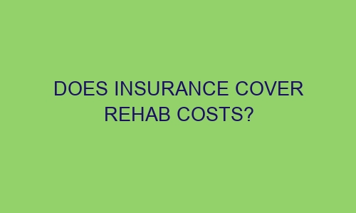 does insurance cover rehab costs 66756 1 - Does Insurance Cover Rehab Costs?