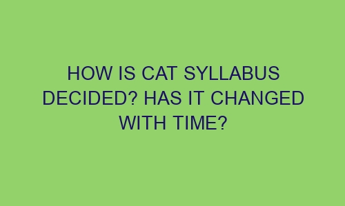 how is cat syllabus decided has it changed with time 90004 1 - How is CAT Syllabus Decided? Has it Changed with Time?