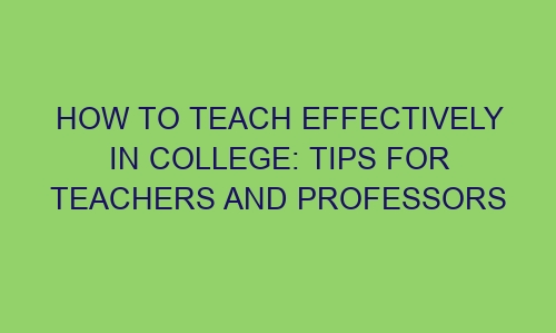 how to teach effectively in college tips for teachers and professors 77196 1 - How to teach effectively in college: tips for teachers and professors