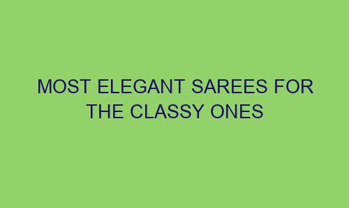 most elegant sarees for the classy ones 122618 1 - Most elegant sarees for the classy ones