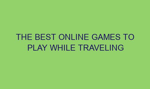 the best online games to play while traveling 122595 1 - The best online games to play while traveling